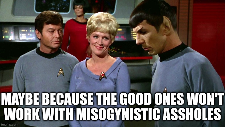 Mccoy Nurse Chapel Uhura Spock | MAYBE BECAUSE THE GOOD ONES WON'T
WORK WITH MISOGYNISTIC ASSHOLES | image tagged in mccoy nurse chapel uhura spock | made w/ Imgflip meme maker