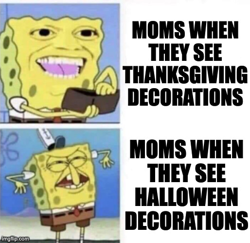 Spongebob wallet | MOMS WHEN THEY SEE THANKSGIVING DECORATIONS; MOMS WHEN THEY SEE HALLOWEEN DECORATIONS | image tagged in spongebob wallet,memes,meme,funny,fun,holidays | made w/ Imgflip meme maker