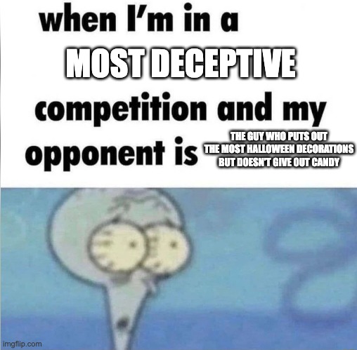 whe i'm in a competition and my opponent is | MOST DECEPTIVE; THE GUY WHO PUTS OUT THE MOST HALLOWEEN DECORATIONS BUT DOESN'T GIVE OUT CANDY | image tagged in whe i'm in a competition and my opponent is | made w/ Imgflip meme maker
