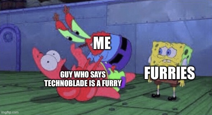 Mr. Krabs Choking Patrick | ME; FURRIES; GUY WHO SAYS TECHNOBLADE IS A FURRY | image tagged in mr krabs choking patrick,anti furry,spongebob | made w/ Imgflip meme maker