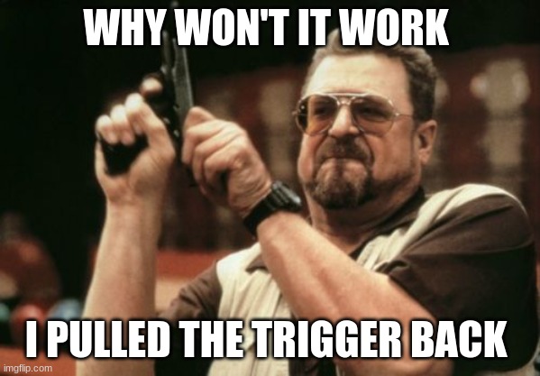 Am I The Only One Around Here | WHY WON'T IT WORK; I PULLED THE TRIGGER BACK | image tagged in memes,am i the only one around here | made w/ Imgflip meme maker