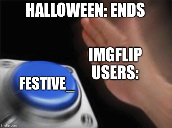 Title | HALLOWEEN: ENDS; IMGFLIP USERS:; FESTIVE_ | image tagged in memes,blank nut button | made w/ Imgflip meme maker
