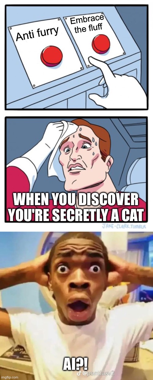 Ai acting wild | Embrace the fluff; Anti furry; WHEN YOU DISCOVER YOU'RE SECRETLY A CAT; AI?! | image tagged in memes,two buttons,shocked black guy,ai,anti furry | made w/ Imgflip meme maker
