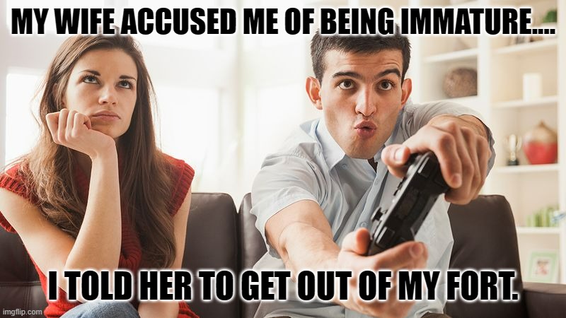 Daily Bad Dad Joke November 1, 2023 | MY WIFE ACCUSED ME OF BEING IMMATURE.... I TOLD HER TO GET OUT OF MY FORT. | image tagged in bored woman boyfriend playing video game | made w/ Imgflip meme maker