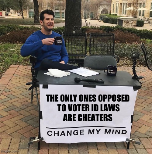Change My Mind | THE ONLY ONES OPPOSED 
TO VOTER ID LAWS
ARE CHEATERS | image tagged in change my mind | made w/ Imgflip meme maker