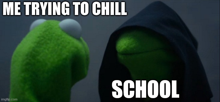 Evil Kermit | ME TRYING TO CHILL; SCHOOL | image tagged in memes,evil kermit | made w/ Imgflip meme maker