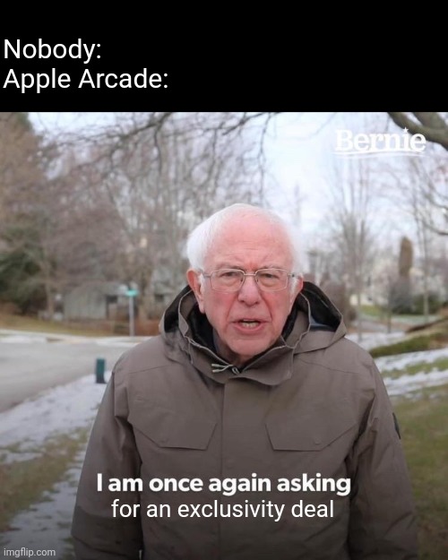 Here | Nobody:
Apple Arcade:; for an exclusivity deal | image tagged in memes,bernie i am once again asking for your support | made w/ Imgflip meme maker