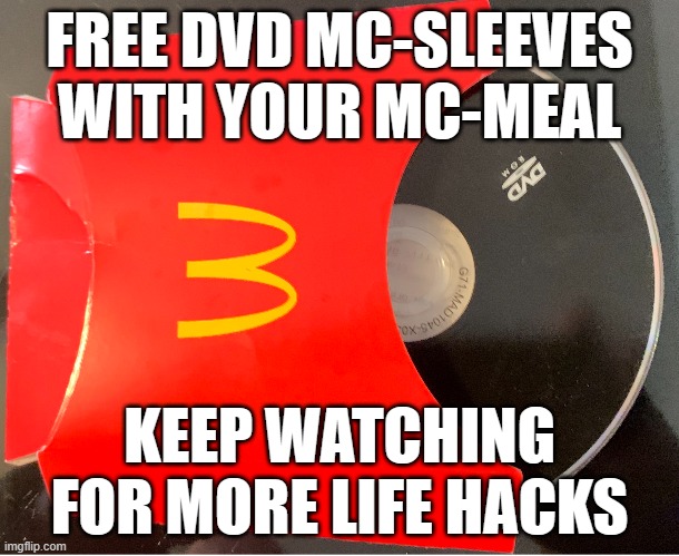 dvd mac | FREE DVD MC-SLEEVES WITH YOUR MC-MEAL; KEEP WATCHING FOR MORE LIFE HACKS | image tagged in life hacks,mcdonalds,free,mcdvd | made w/ Imgflip meme maker