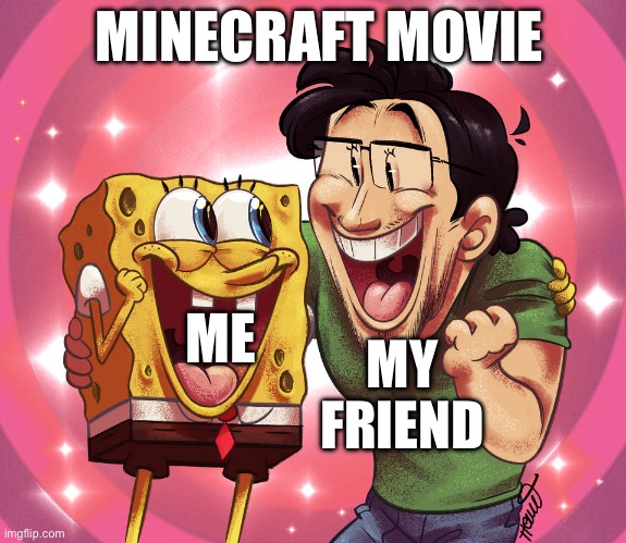 Spongebob and Markipler | MINECRAFT MOVIE; ME; MY FRIEND | image tagged in spongebob and markipler,minecraft | made w/ Imgflip meme maker