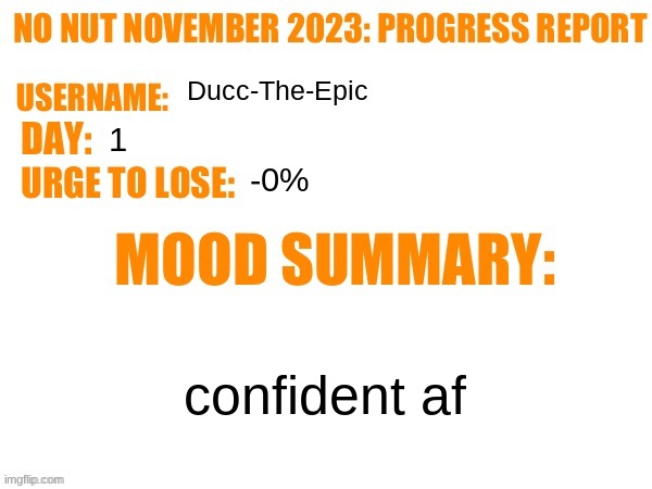 No Nut November 2023 Progress Report | Ducc-The-Epic; 1; -0%; confident af | image tagged in no nut november 2023 progress report | made w/ Imgflip meme maker