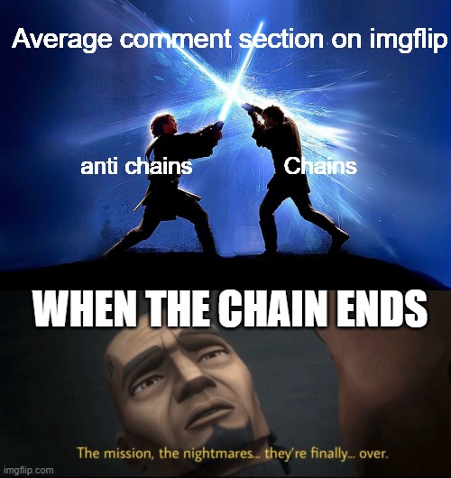 Chain Wars | Average comment section on imgflip; anti chains              Chains; WHEN THE CHAIN ENDS | image tagged in lightsaber battle,the mission the nightmares they re finally over | made w/ Imgflip meme maker