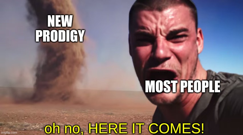 wth | NEW PRODIGY; MOST PEOPLE; oh no, HERE IT COMES! | image tagged in here it comes,prodigy | made w/ Imgflip meme maker