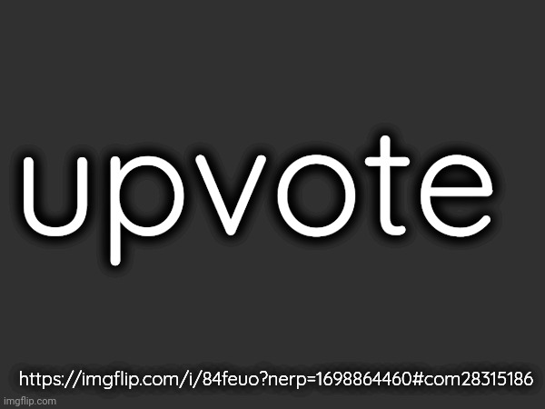 upvote; https://imgflip.com/i/84feuo?nerp=1698864460#com28315186 | made w/ Imgflip meme maker