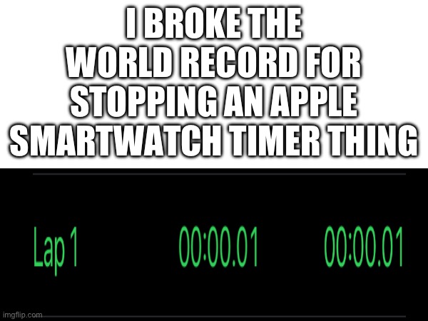 Record broke Yes | I BROKE THE WORLD RECORD FOR STOPPING AN APPLE SMARTWATCH TIMER THING | image tagged in cool | made w/ Imgflip meme maker