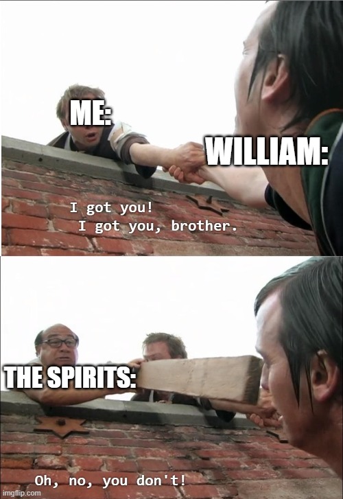 I got you brother | ME: WILLIAM: THE SPIRITS: | image tagged in i got you brother | made w/ Imgflip meme maker