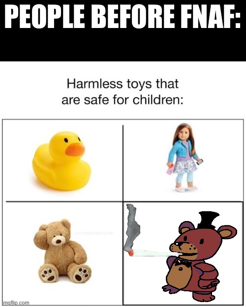 Harmless toys that are safe for children | PEOPLE BEFORE FNAF: | image tagged in harmless toys that are safe for children | made w/ Imgflip meme maker