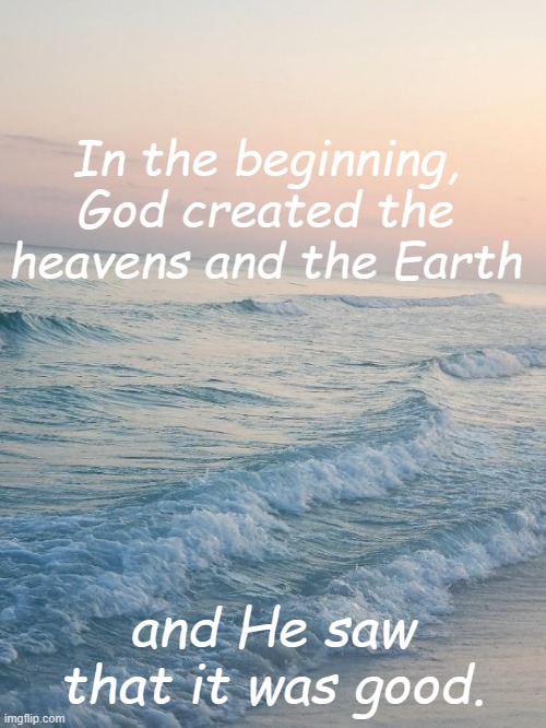 Genesis 1:1 | In the beginning, God created the heavens and the Earth; and He saw that it was good. | image tagged in peace ocean | made w/ Imgflip meme maker