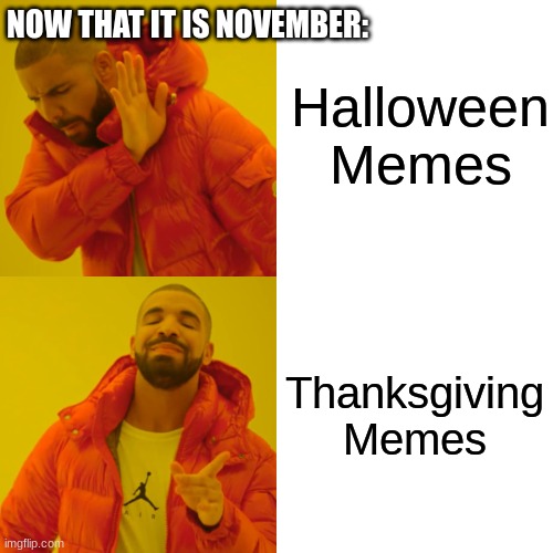 Drake Hotline Bling Meme | Halloween Memes; NOW THAT IT IS NOVEMBER:; Thanksgiving Memes | image tagged in memes,drake hotline bling,happy halloween,halloween,thanksgiving | made w/ Imgflip meme maker