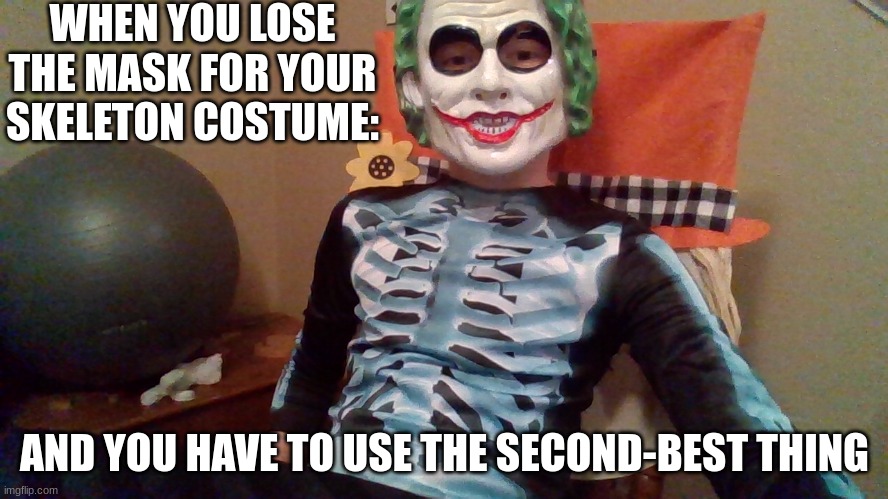 This happened to me | WHEN YOU LOSE THE MASK FOR YOUR SKELETON COSTUME:; AND YOU HAVE TO USE THE SECOND-BEST THING | image tagged in skeleton,joker | made w/ Imgflip meme maker