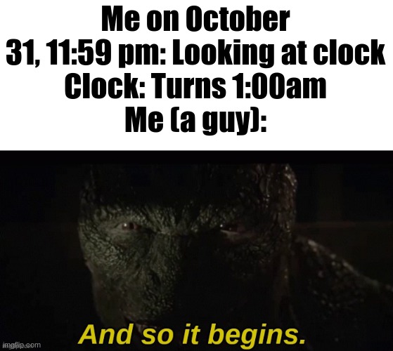 Lizard And So It Begins | Me on October 31, 11:59 pm: Looking at clock
Clock: Turns 1:00am
Me (a guy): | image tagged in lizard and so it begins | made w/ Imgflip meme maker