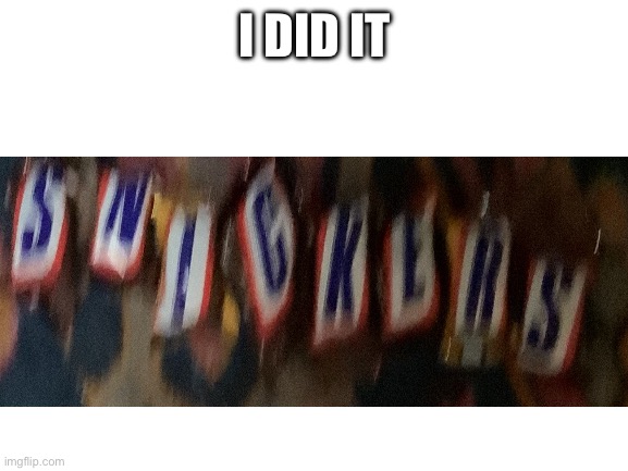 I DID IT | I DID IT | image tagged in blank white template | made w/ Imgflip meme maker
