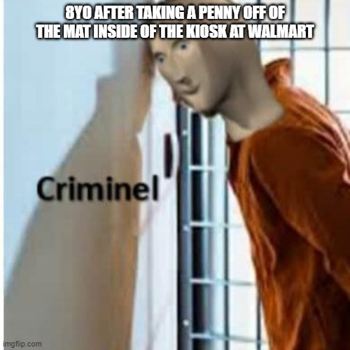 criminel | 8YO AFTER TAKING A PENNY OFF OF THE MAT INSIDE OF THE KIOSK AT WALMART | image tagged in criminel | made w/ Imgflip meme maker