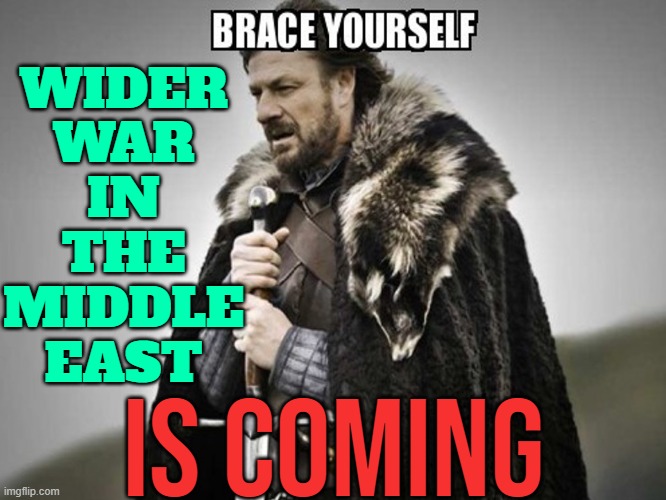 Wider War in the Middle East is coming | WIDER 
WAR 
IN 
THE 
MIDDLE 
EAST; IS COMING | image tagged in brace yourself,middle east,israel,palestine,iran,anti-religion | made w/ Imgflip meme maker