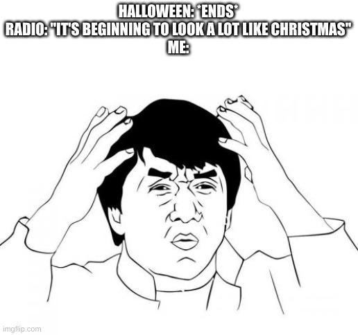 IT'S TOO F-CKING EARLY!!! | HALLOWEEN: *ENDS*
RADIO: "IT'S BEGINNING TO LOOK A LOT LIKE CHRISTMAS"
ME: | image tagged in memes,jackie chan wtf,halloween,christmas is coming | made w/ Imgflip meme maker