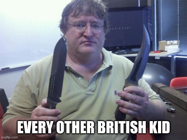 gabe with knives | EVERY OTHER BRITISH KID | image tagged in gabe with knives | made w/ Imgflip meme maker