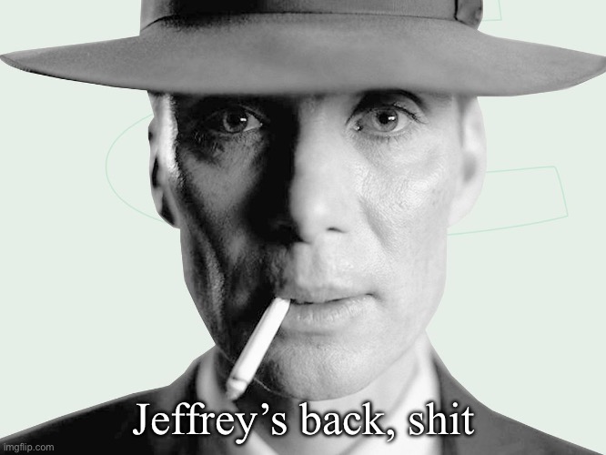 Oppenheimer | Jeffrey’s back, shit | image tagged in oppenheimer | made w/ Imgflip meme maker