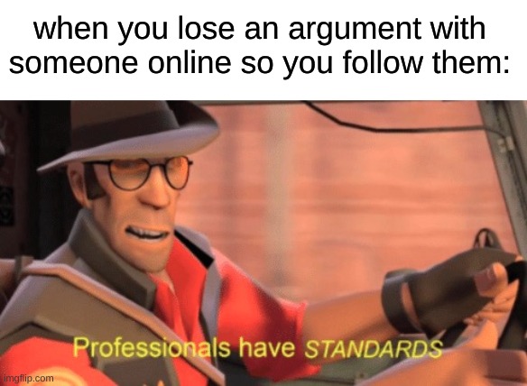 Professionals have standards | when you lose an argument with someone online so you follow them: | image tagged in professionals have standards,memes | made w/ Imgflip meme maker