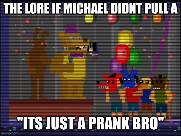 Bite of 83 | THE LORE IF MICHAEL DIDNT PULL A "ITS JUST A PRANK BRO" | image tagged in bite of 83 | made w/ Imgflip meme maker