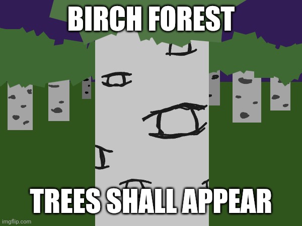 BIRCH FOREST; TREES SHALL APPEAR | made w/ Imgflip meme maker