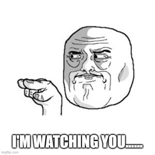 Ever get that feeling? | I'M WATCHING YOU...... | image tagged in i'm watching you | made w/ Imgflip meme maker