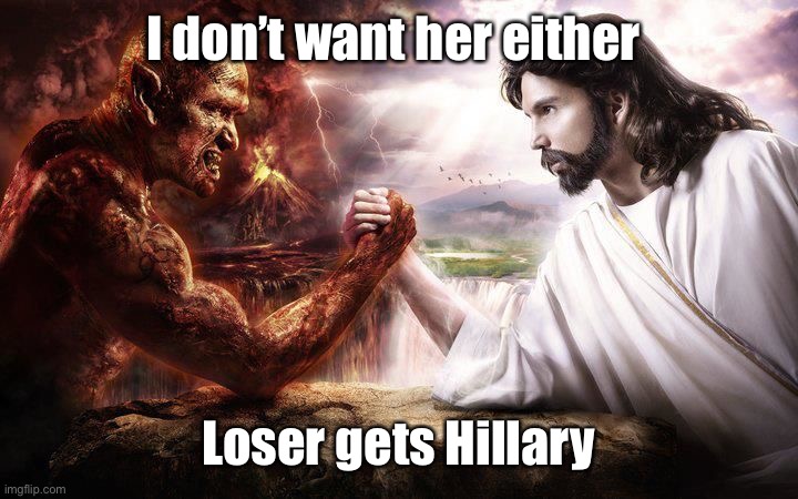 Jesus and Satan arm wrestling | I don’t want her either Loser gets Hillary | image tagged in jesus and satan arm wrestling | made w/ Imgflip meme maker