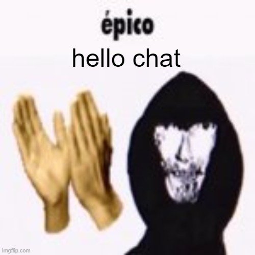 intruder epico still image | hello chat | image tagged in intruder epico still image | made w/ Imgflip meme maker