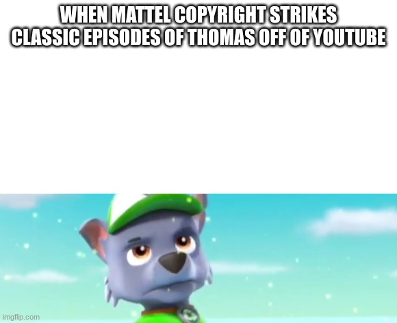 DAM IT MATTEL | WHEN MATTEL COPYRIGHT STRIKES CLASSIC EPISODES OF THOMAS OFF OF YOUTUBE | image tagged in blank white template | made w/ Imgflip meme maker