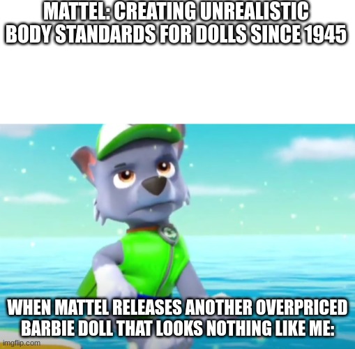 first AI meme | MATTEL: CREATING UNREALISTIC BODY STANDARDS FOR DOLLS SINCE 1945; WHEN MATTEL RELEASES ANOTHER OVERPRICED BARBIE DOLL THAT LOOKS NOTHING LIKE ME: | image tagged in blank white template,pissed off rocky | made w/ Imgflip meme maker