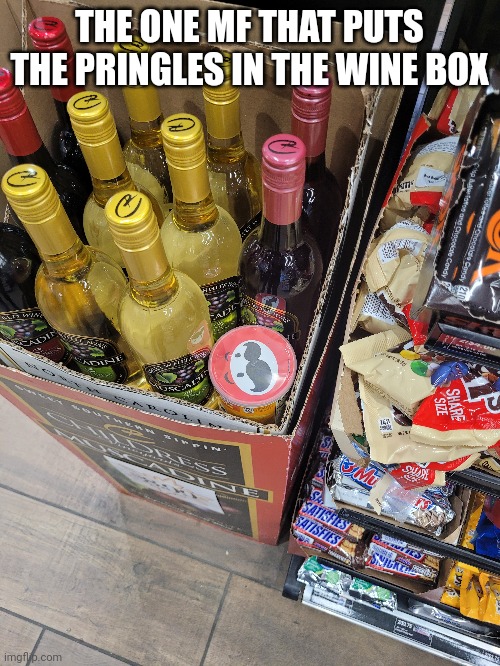 I Saw this at my local Sheetz today | THE ONE MF THAT PUTS THE PRINGLES IN THE WINE BOX | image tagged in funny | made w/ Imgflip meme maker