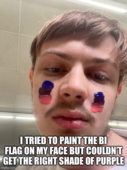 I TRIED TO PAINT THE BI FLAG ON MY FACE BUT COULDN’T GET THE RIGHT SHADE OF PURPLE | made w/ Imgflip meme maker