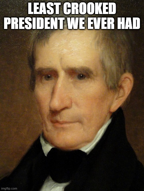 Roll Safe, Think About It | LEAST CROOKED PRESIDENT WE EVER HAD | image tagged in william henry harrison | made w/ Imgflip meme maker