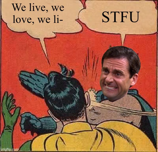 Batman Slapping Robin Meme | We live, we love, we li- STFU | image tagged in memes,batman slapping robin | made w/ Imgflip meme maker