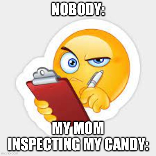 oml | NOBODY:; MY MOM INSPECTING MY CANDY: | image tagged in memes,funny,halloween,upvotes,upvote | made w/ Imgflip meme maker