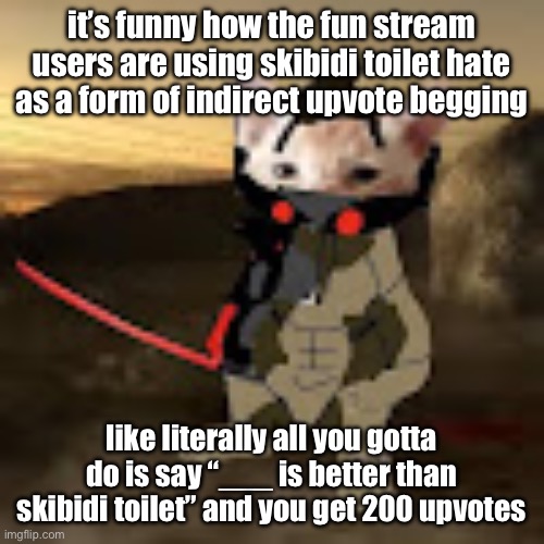 like i think we already knew that it sucks | it’s funny how the fun stream users are using skibidi toilet hate as a form of indirect upvote begging; like literally all you gotta do is say “___ is better than skibidi toilet” and you get 200 upvotes | image tagged in catstream sam | made w/ Imgflip meme maker