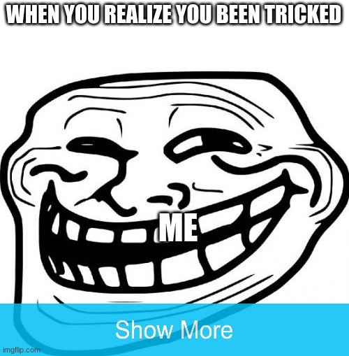 Or not | WHEN YOU REALIZE YOU BEEN TRICKED; ME | image tagged in memes,troll face | made w/ Imgflip meme maker