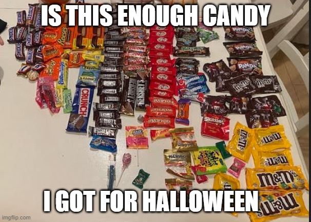 is this enough | IS THIS ENOUGH CANDY; I GOT FOR HALLOWEEN | image tagged in funny,halloween,candy,lol,meme,fr | made w/ Imgflip meme maker