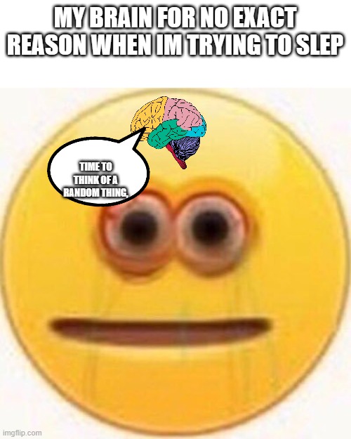 Cursed Emoji | MY BRAIN FOR NO EXACT REASON WHEN IM TRYING TO SLEP; TIME TO THINK OF A RANDOM THING, | image tagged in cursed emoji | made w/ Imgflip meme maker