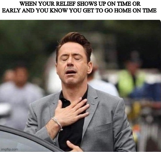 WHEN YOUR RELIEF SHOWS UP ON TIME OR EARLY AND YOU KNOW YOU GET TO GO HOME ON TIME | image tagged in fun | made w/ Imgflip meme maker