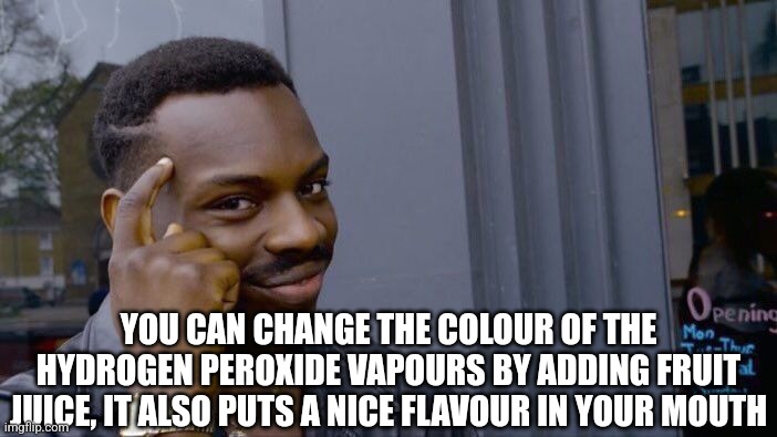 Just a tip | YOU CAN CHANGE THE COLOUR OF THE HYDROGEN PEROXIDE VAPOURS BY ADDING FRUIT JUICE, IT ALSO PUTS A NICE FLAVOUR IN YOUR MOUTH | image tagged in memes,roll safe think about it | made w/ Imgflip meme maker