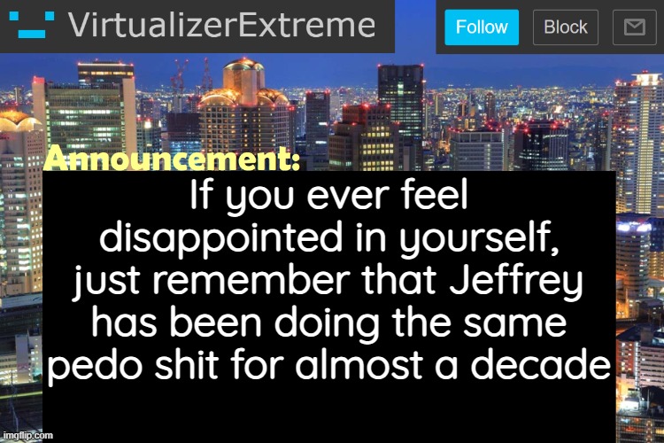 There are users here younger than his account | If you ever feel disappointed in yourself, just remember that Jeffrey has been doing the same pedo shit for almost a decade | image tagged in virtualizerextreme updated announcement | made w/ Imgflip meme maker